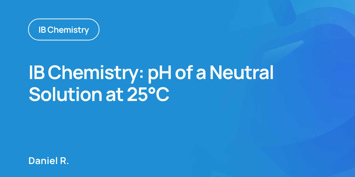 IB Chemistry: pH of a Neutral Solution at 25°C