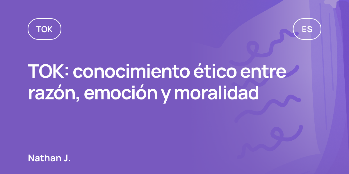 TOK: conocimiento ético entre razón, emoción y moralidad