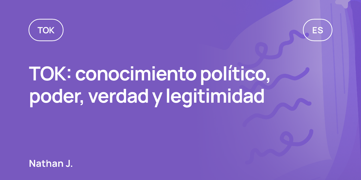 TOK: conocimiento político, poder, verdad y legitimidad