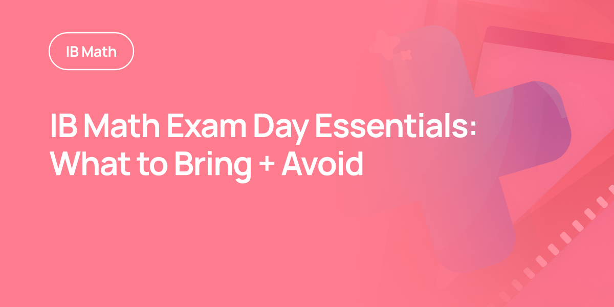 IB Math Exam Day Essentials: What to Bring + Avoid