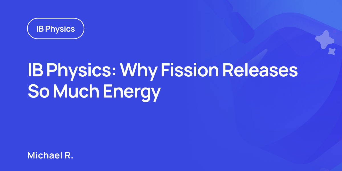 IB Physics: Why Fission Releases So Much Energy