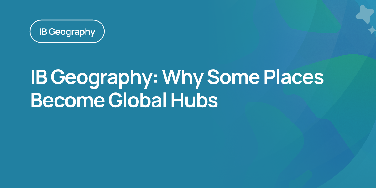 IB Geography: Why Some Places Become Global Hubs