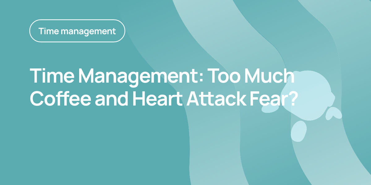 Time Management: Too Much Coffee and Heart Attack Fear?