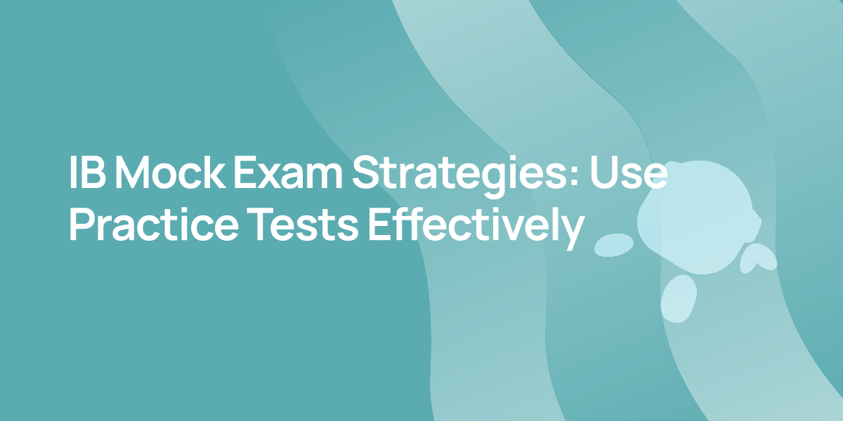 IB Mock Exam Strategies: Use Practice Tests Effectively