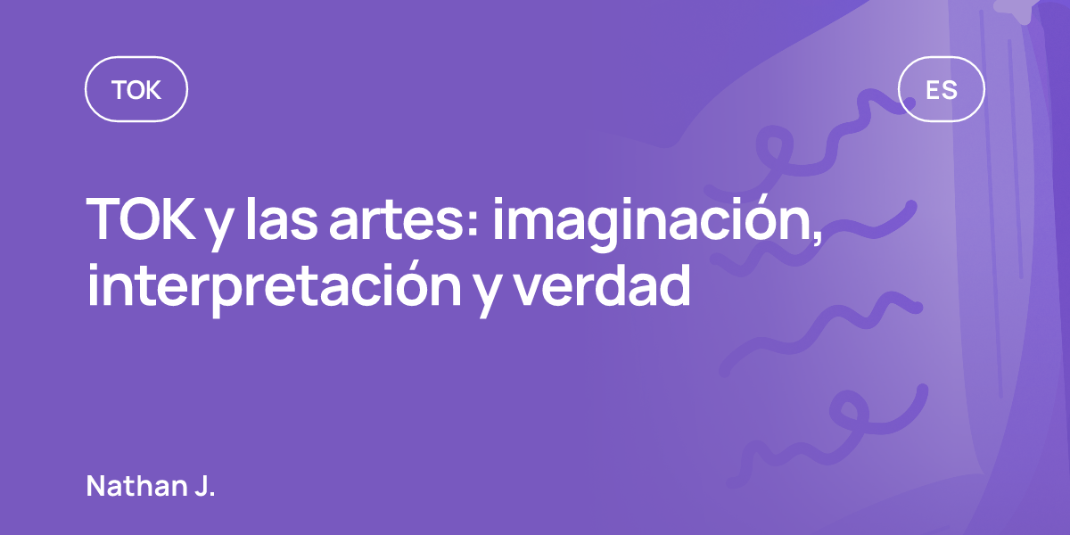TOK y las artes: imaginación, interpretación y verdad