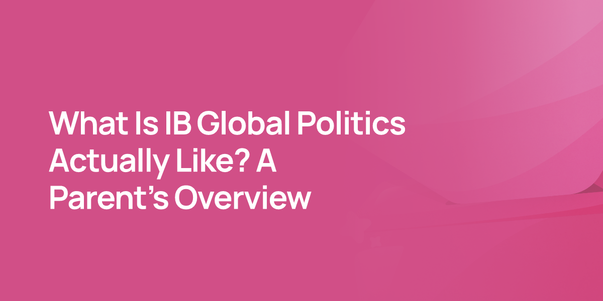 What Is IB Global Politics Actually Like? A Parent's Overview