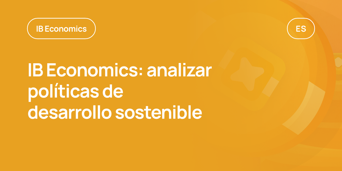 IB Economics: analizar políticas de desarrollo sostenible