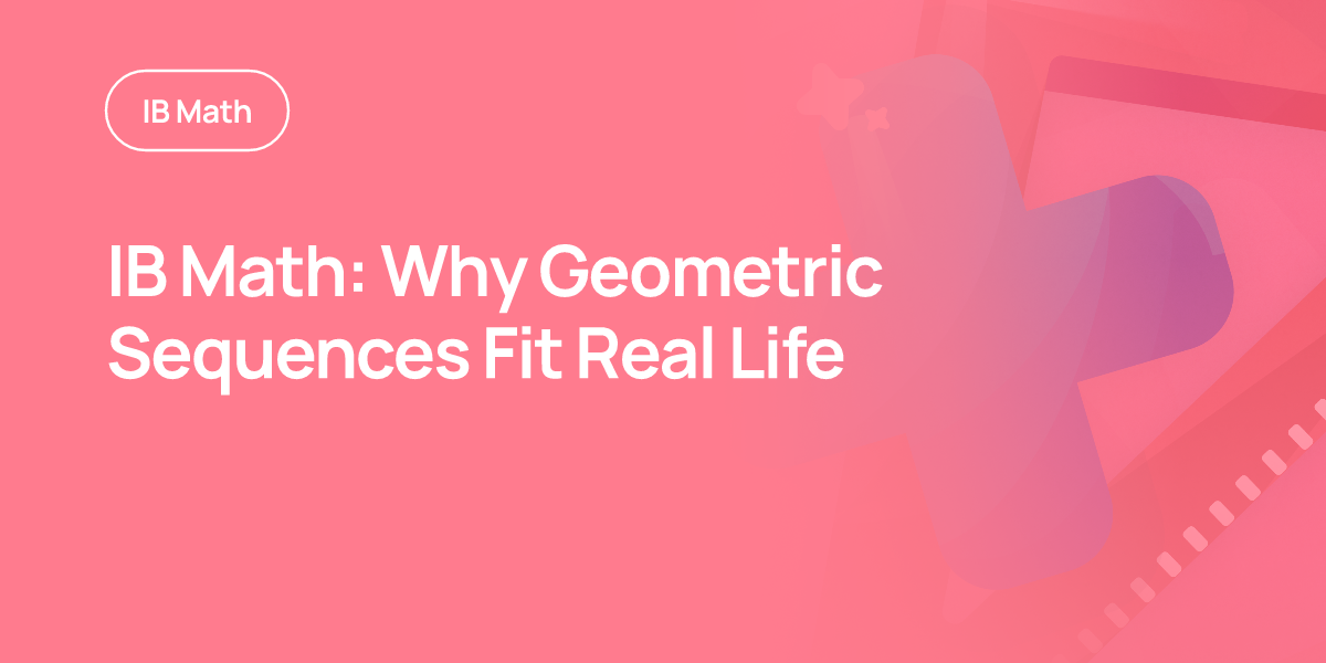 IB Math: Why Geometric Sequences Fit Real Life
