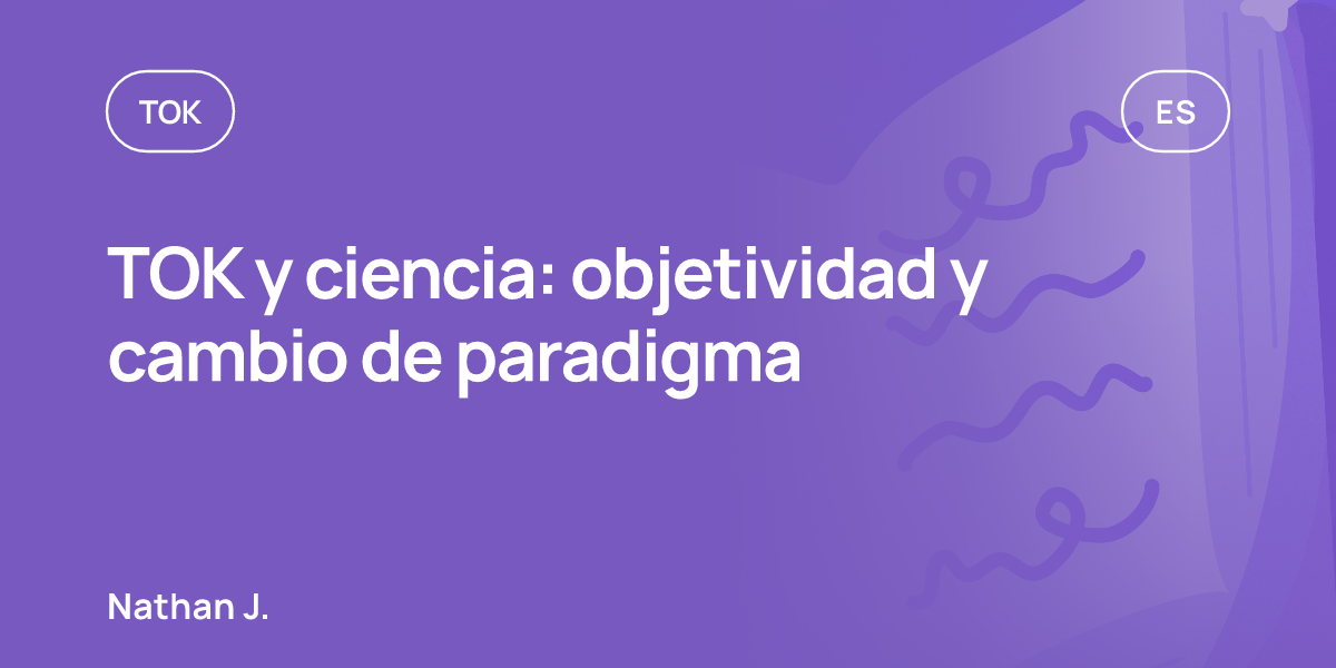 TOK y ciencia: objetividad y cambio de paradigma