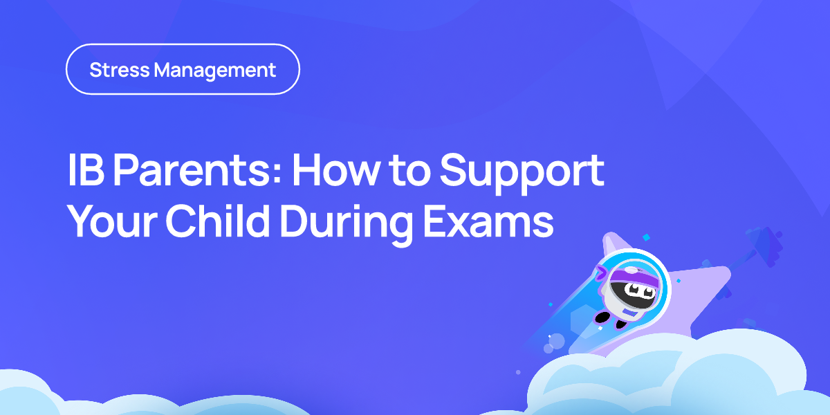 IB Parents: How to Support Your Child During Exams