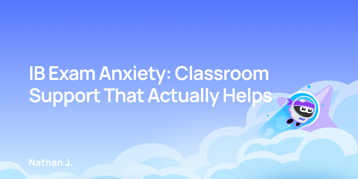 IB Exam Anxiety: Classroom Support That Actually Helps