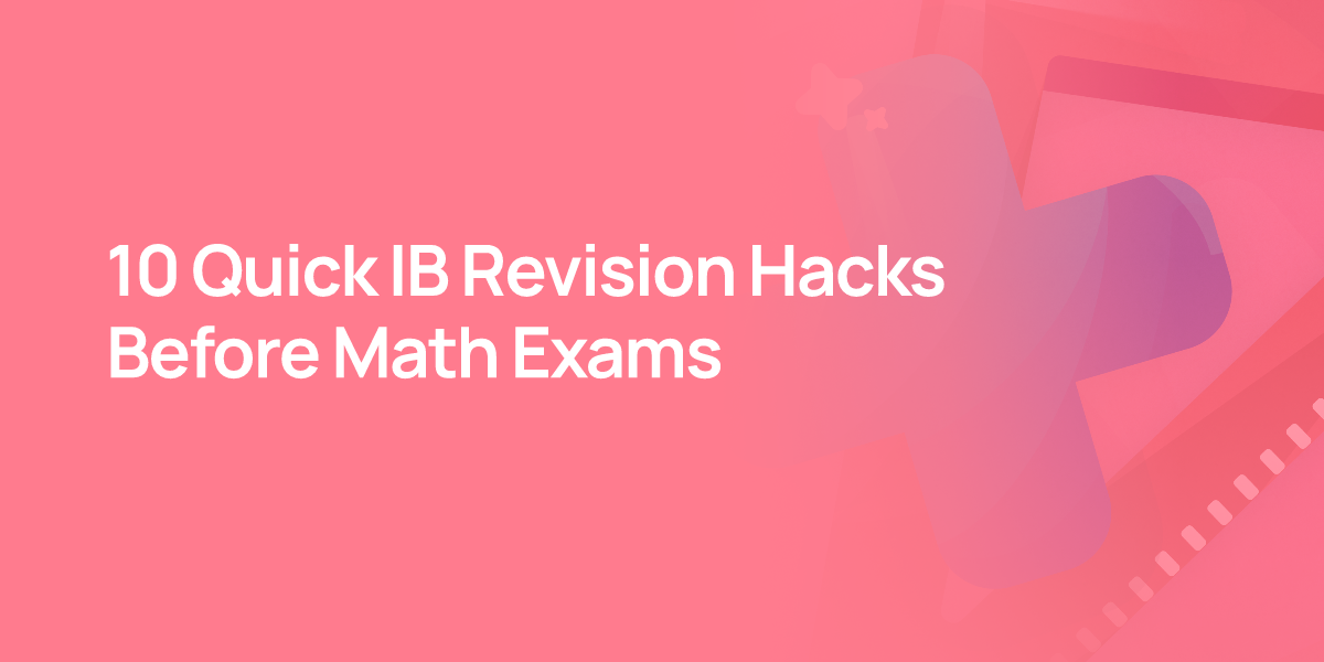 10 Quick IB Revision Hacks Before Math Exams