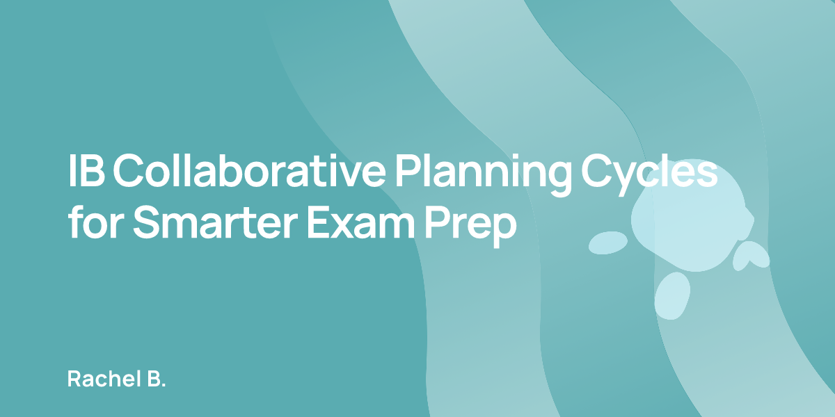 IB Collaborative Planning Cycles for Smarter Exam Prep