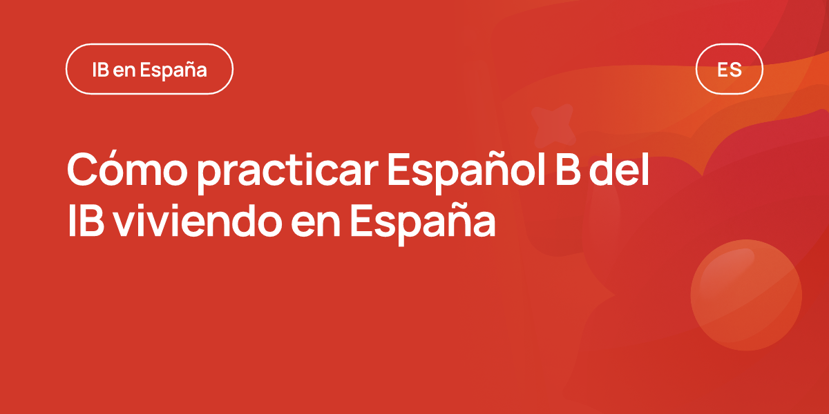 Cómo practicar Español B del IB viviendo en España