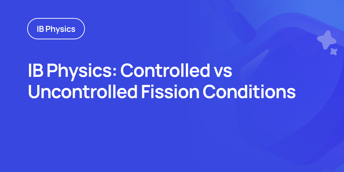 IB Physics: Controlled vs Uncontrolled Fission Conditions