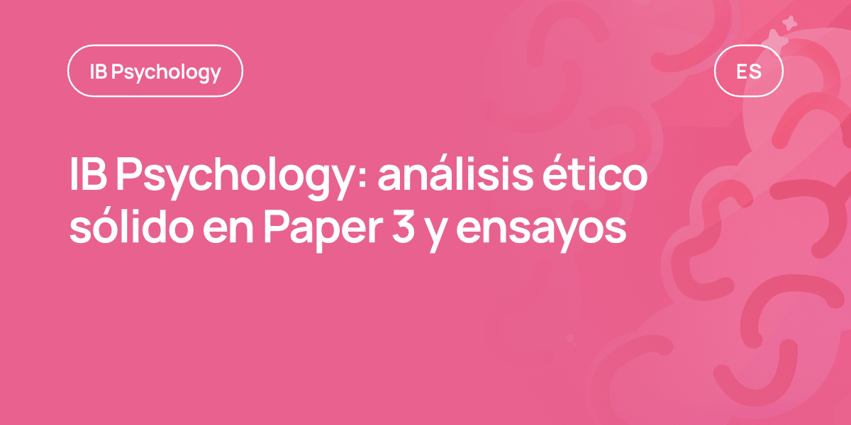 IB Psychology: análisis ético sólido en Paper 3 y ensayos