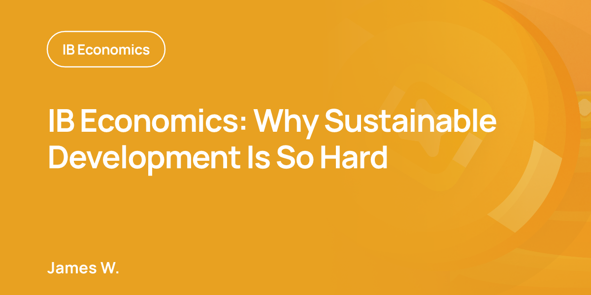 IB Economics: Why Sustainable Development Is So Hard