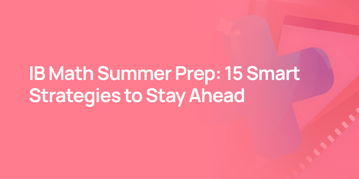 IB Math Summer Prep: 15 Smart Strategies to Stay Ahead