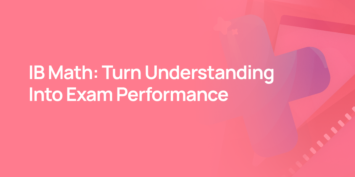 IB Math: Turn Understanding Into Exam Performance