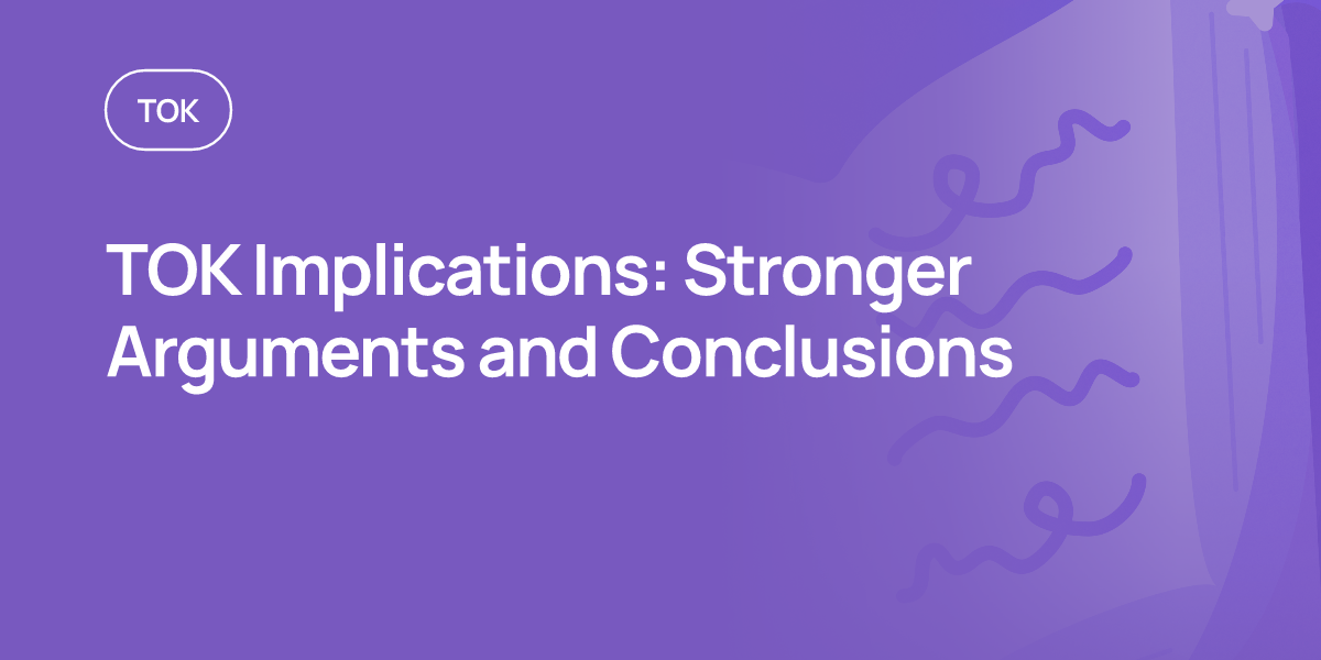 TOK Implications: Stronger Arguments and Conclusions