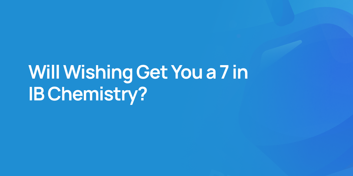 Will Wishing Get You a 7 in IB Chemistry?