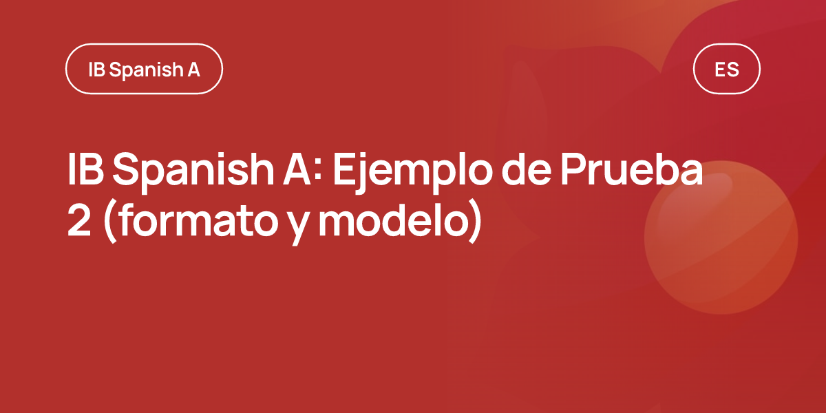 IB Spanish A: Ejemplo de Prueba 2 (formato y modelo)