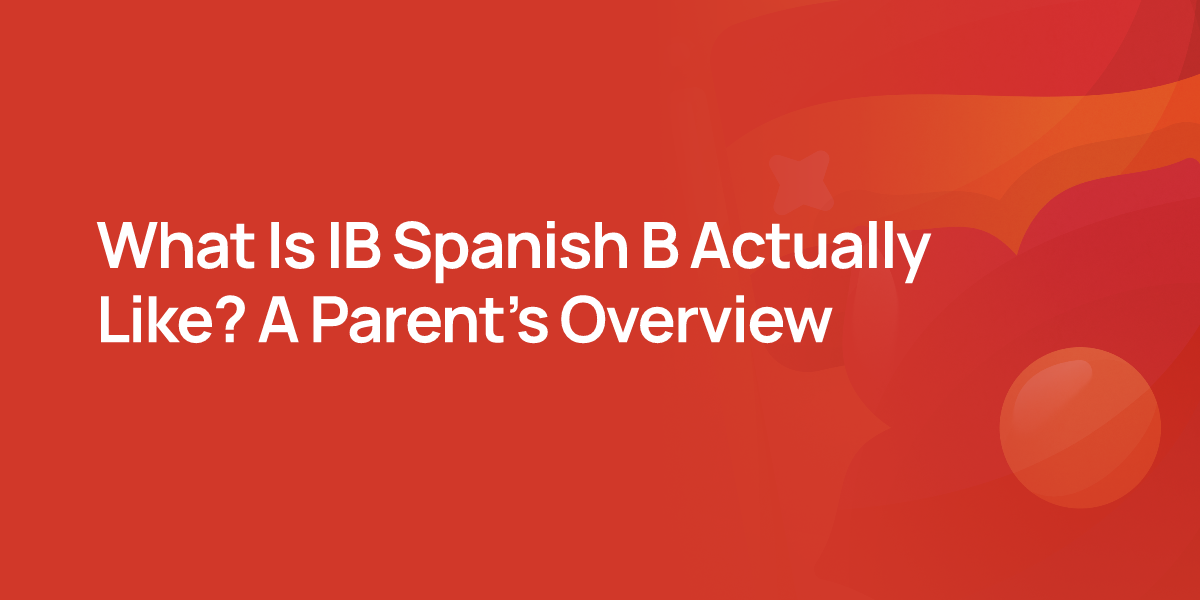 What Is IB Spanish B Actually Like? A Parent's Overview