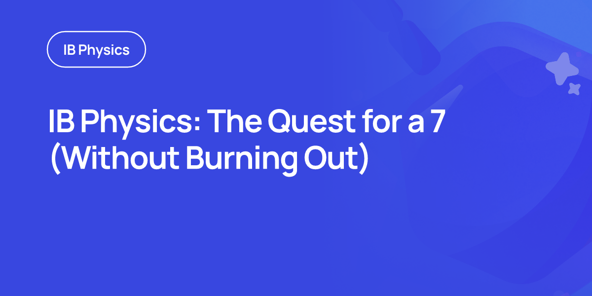 IB Physics: The Quest for a 7 (Without Burning Out)
