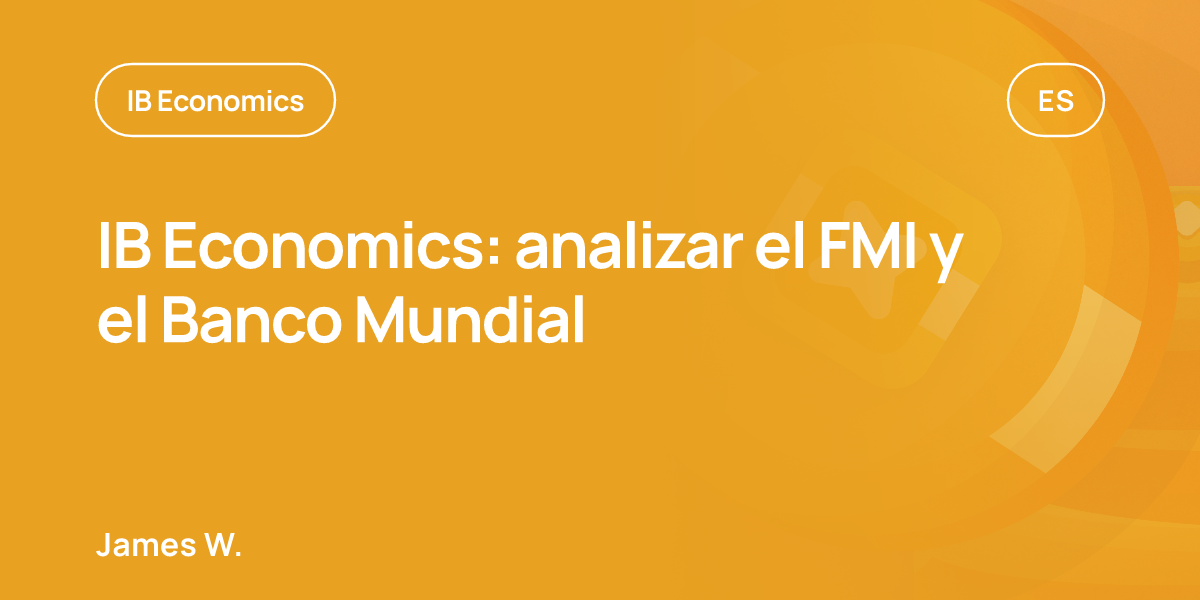 IB Economics: analizar el FMI y el Banco Mundial
