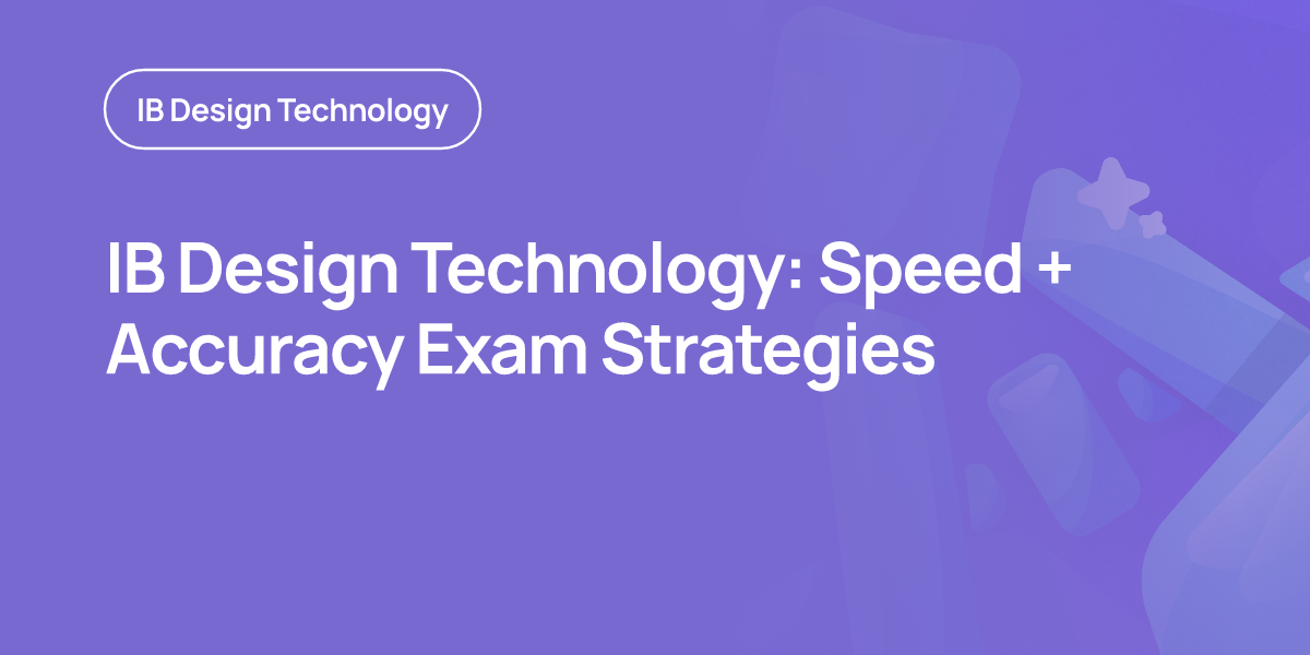 IB Design Technology: Speed + Accuracy Exam Strategies