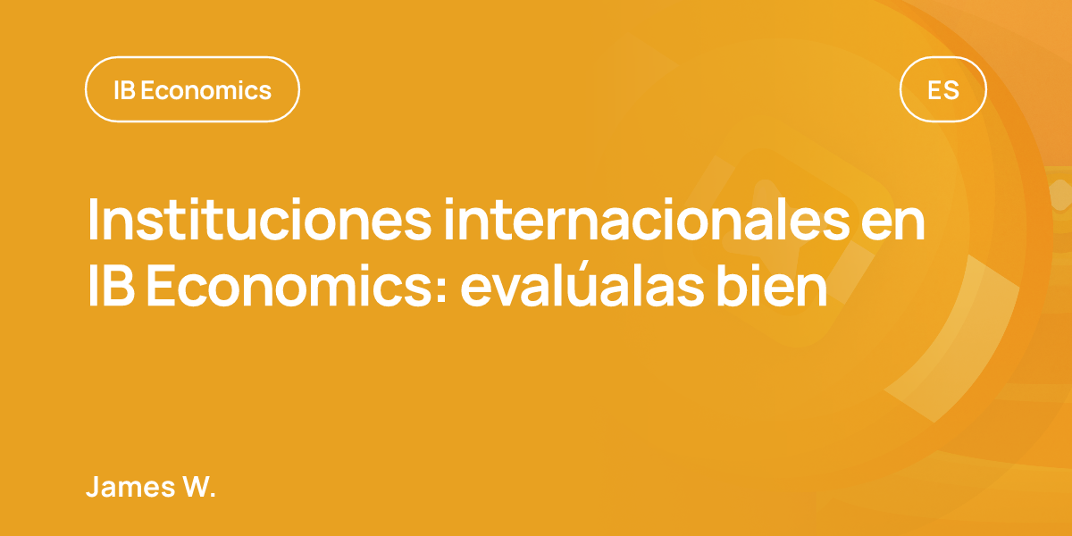 Instituciones internacionales en IB Economics: evalúalas bien