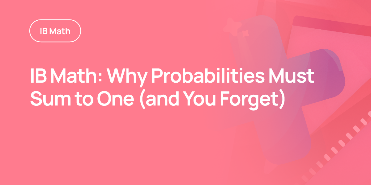 IB Math: Why Probabilities Must Sum to One (and You Forget)