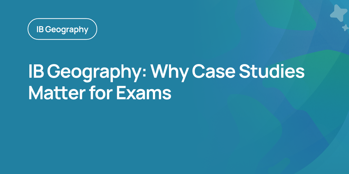 IB Geography: Why Case Studies Matter for Exams