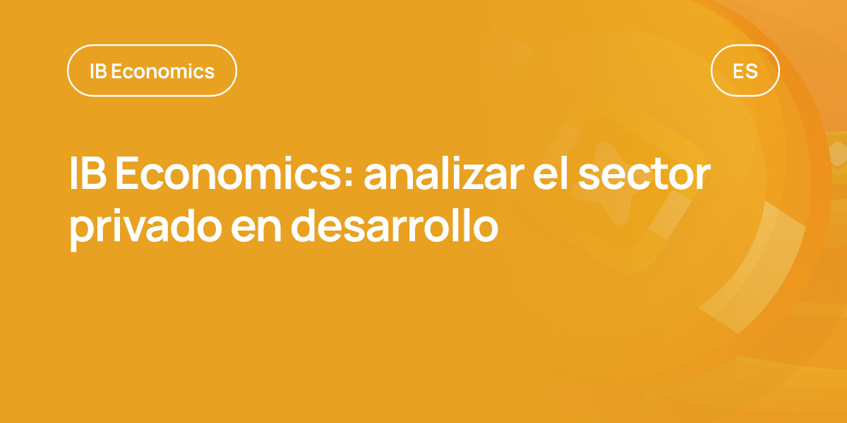 IB Economics: analizar el sector privado en desarrollo