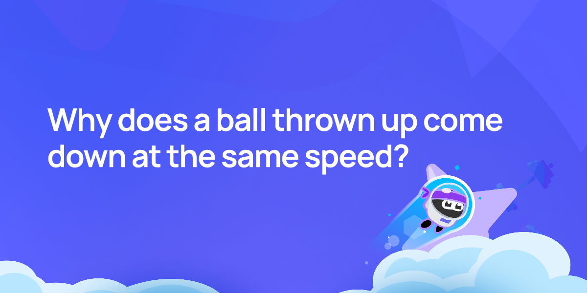 Why does a ball thrown up come down at the same speed?