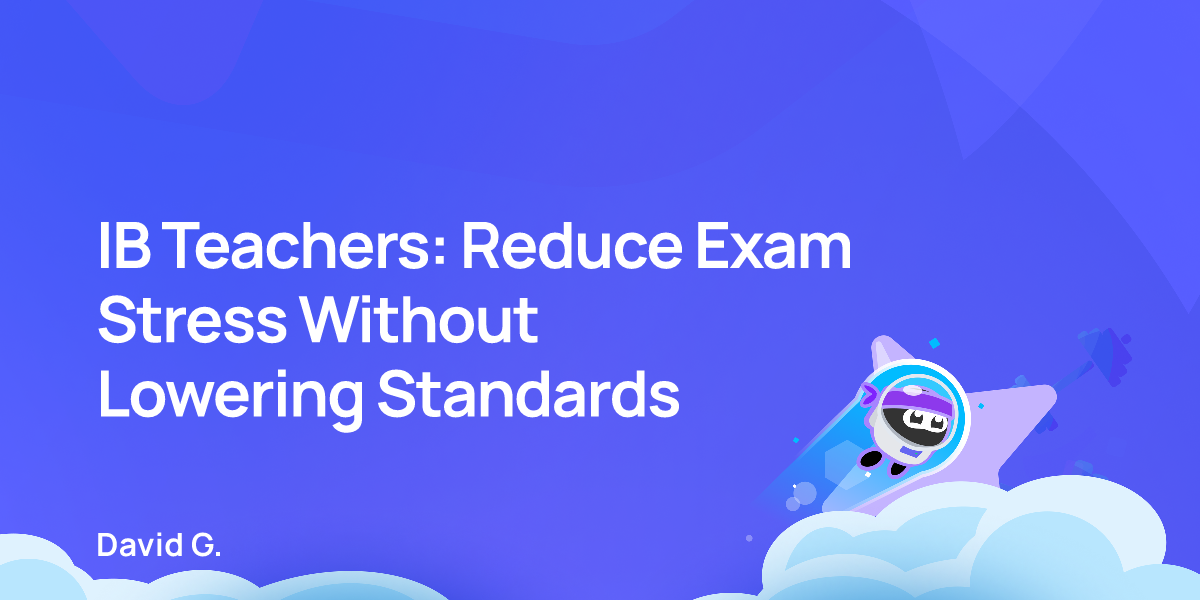 IB Teachers: Reduce Exam Stress Without Lowering Standards