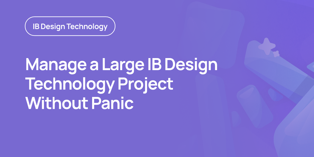 Manage a Large IB Design Technology Project Without Panic