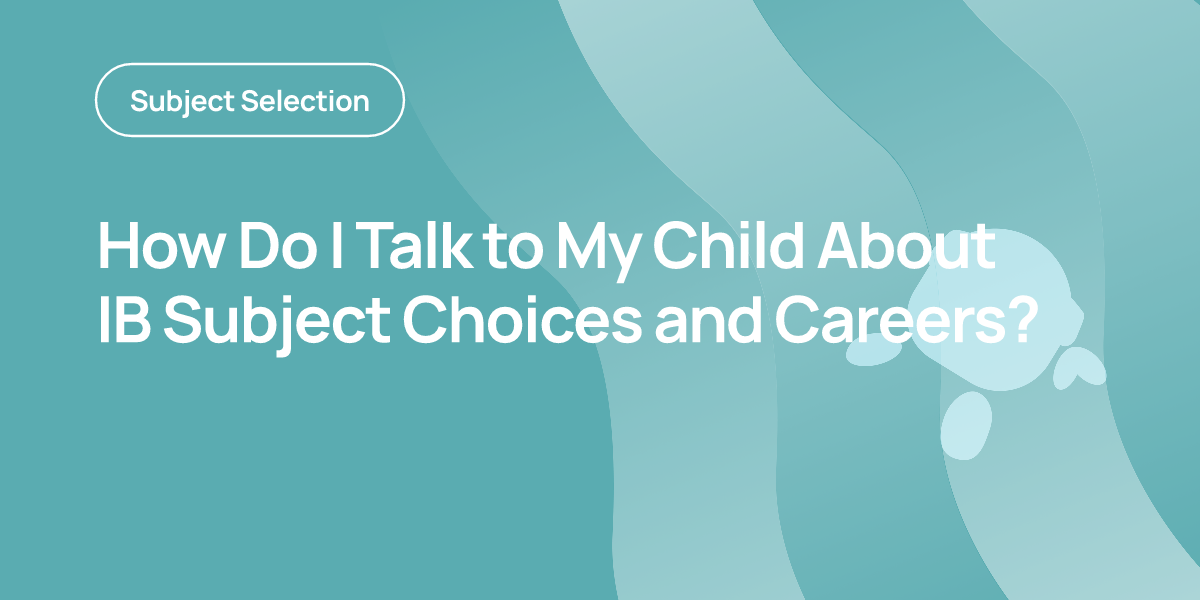 How Do I Talk to My Child About IB Subject Choices and Careers?