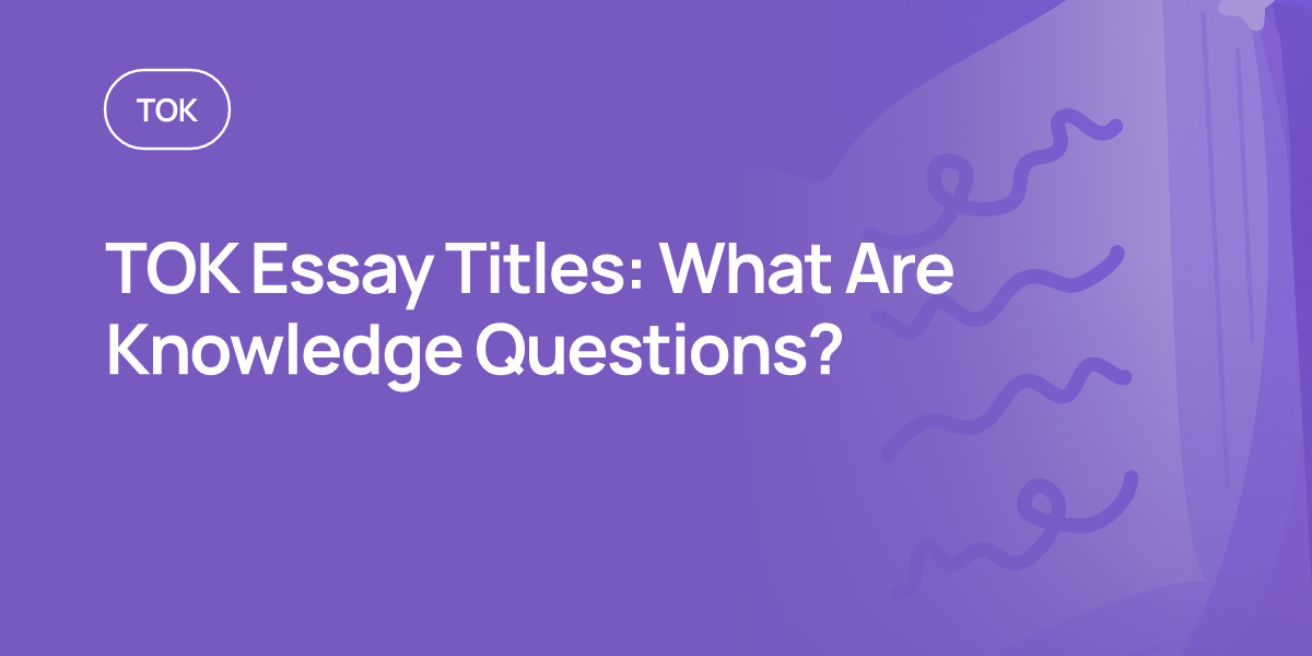 TOK Essay Titles: What Are Knowledge Questions?