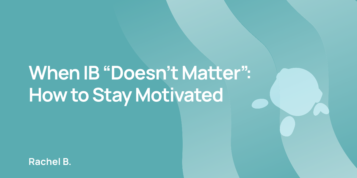 When IB “Doesn’t Matter”: How to Stay Motivated
