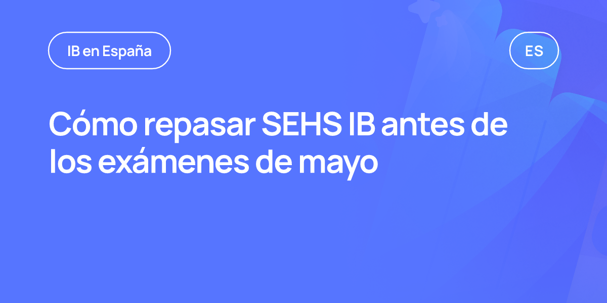 Cómo repasar SEHS IB antes de los exámenes de mayo