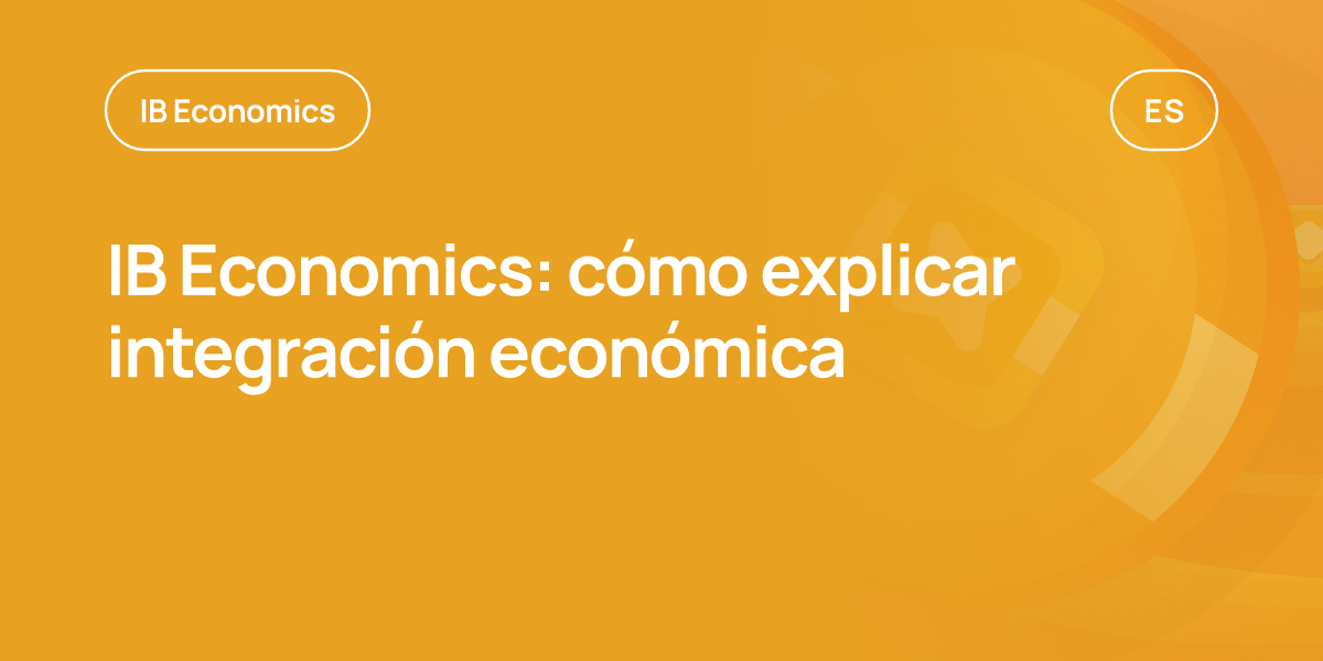 IB Economics: cómo explicar integración económica