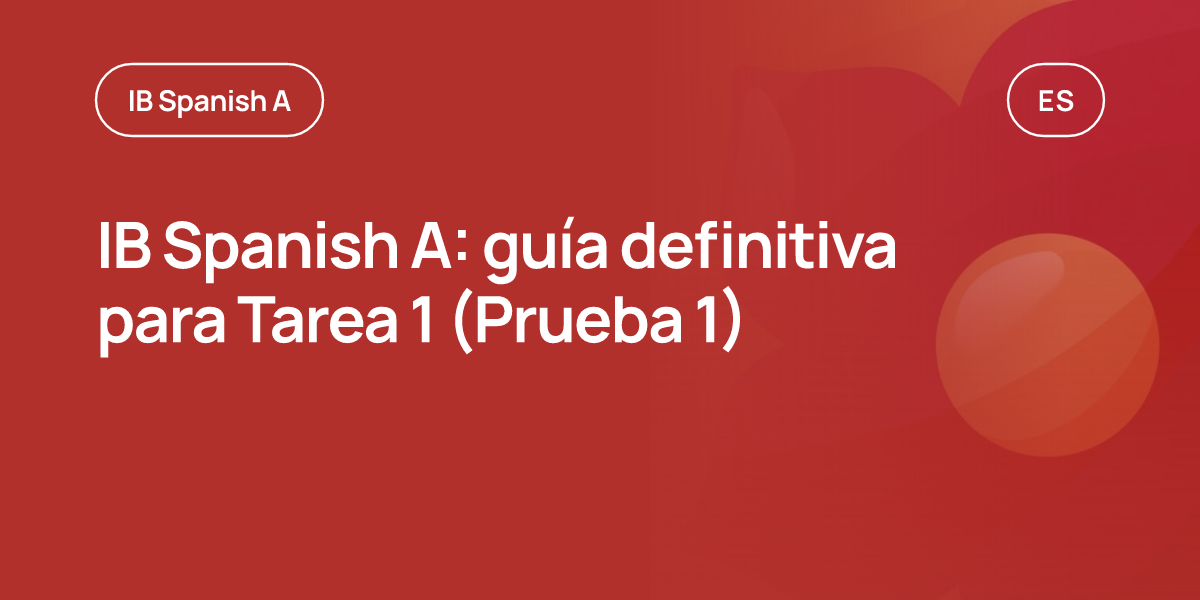 IB Spanish A: guía definitiva para Tarea 1 (Prueba 1)