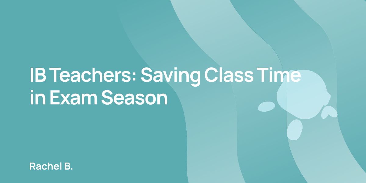 IB Teachers: Saving Class Time in Exam Season