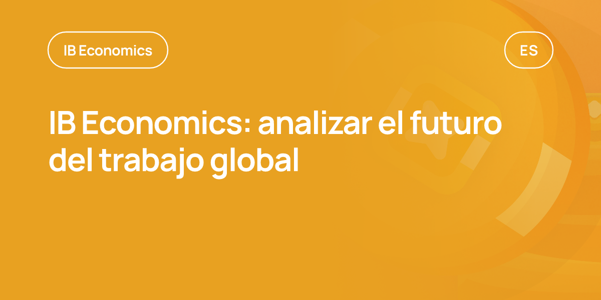 IB Economics: analizar el futuro del trabajo global