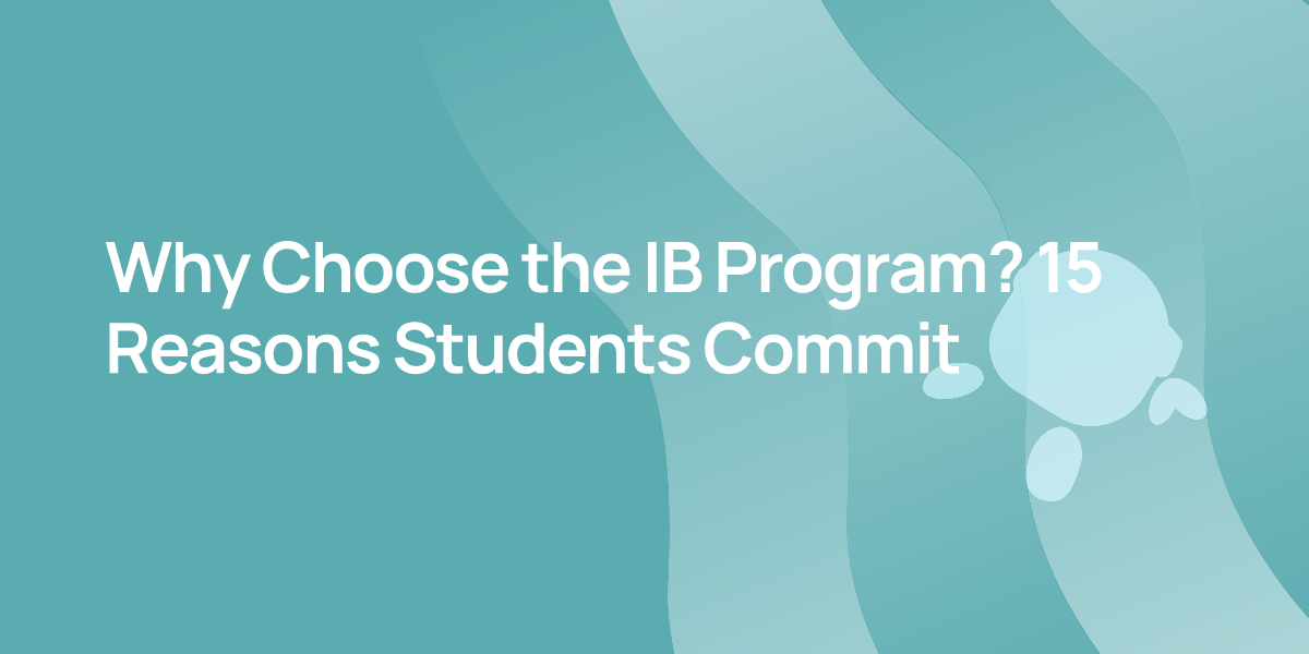Why Choose the IB Program? 15 Reasons Students Commit