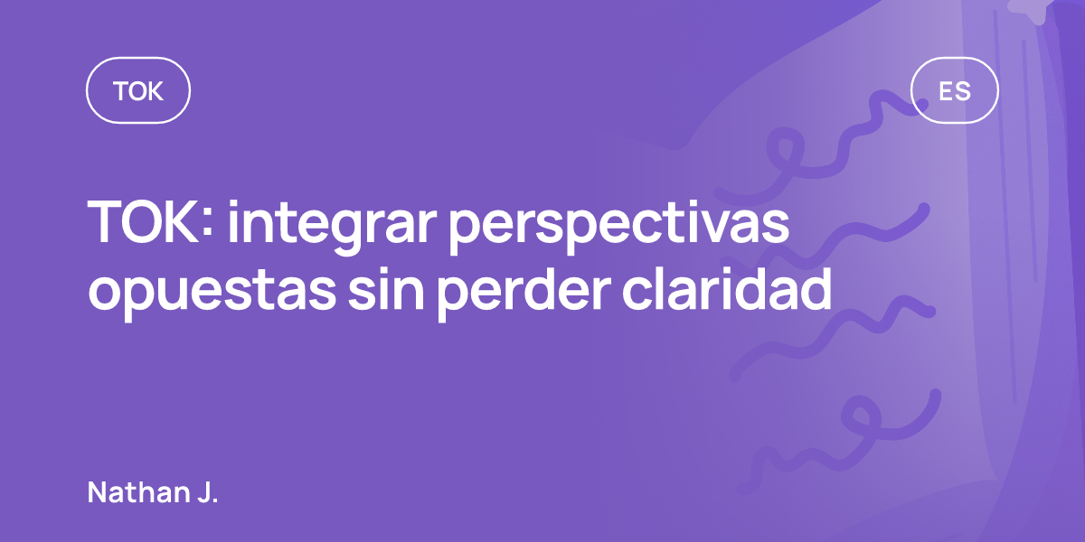 TOK: integrar perspectivas opuestas sin perder claridad