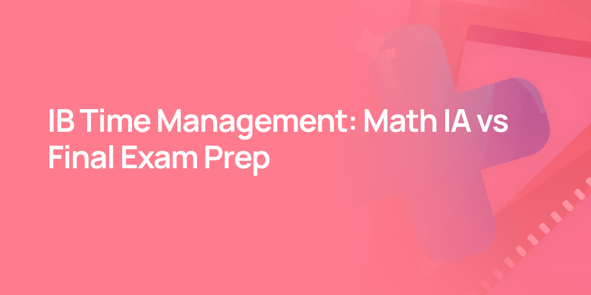 IB Time Management: Math IA vs Final Exam Prep
