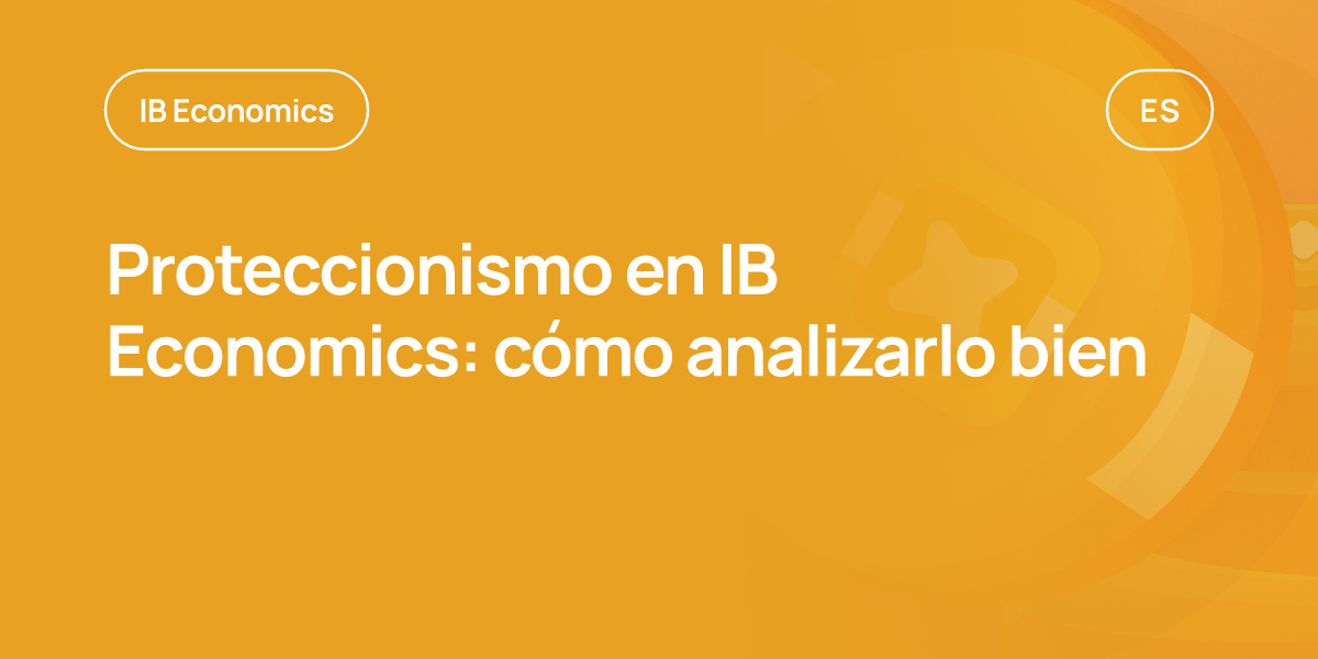 Proteccionismo en IB Economics: cómo analizarlo bien