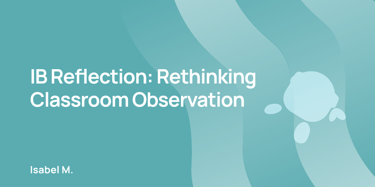 IB Reflection: Rethinking Classroom Observation